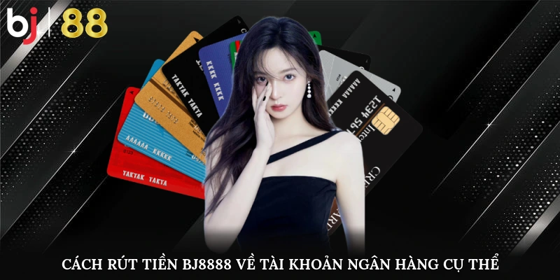 Cách rút tiền BJ8888 về tài khoản ngân hàng cụ thể