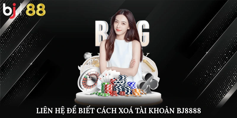 Liên hệ nhà cái về cách xoá tài khoản BJ8888